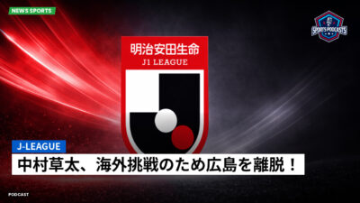 プロ野球 Podcast: J-League : 中村草太、海外挑戦のため広島を離脱！