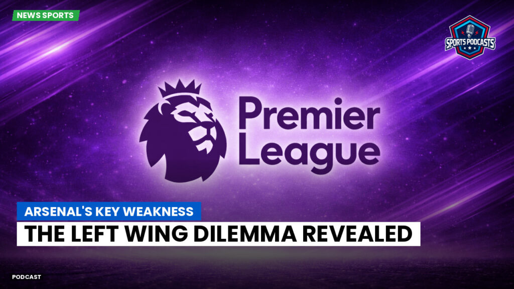 Premier League Podcast: Arsenal's Key Weakness: The Left Wing Dilemma Revealed