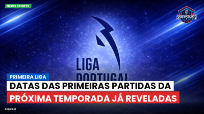 Primeira Liga Podcast: Primeira Liga : Datas das primeiras partidas da próxima temporada já reveladas