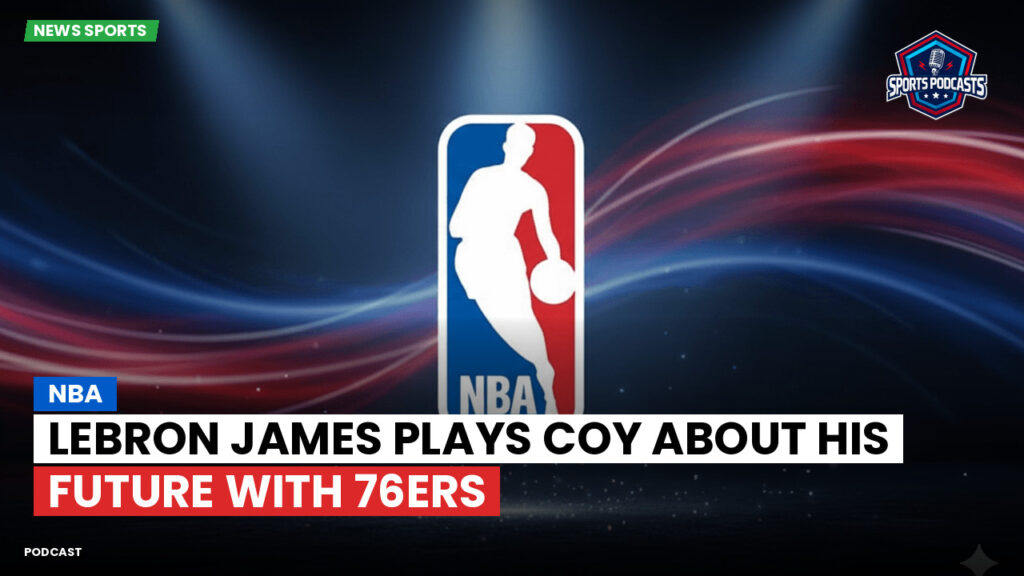 NBA Podcast: NBA : LeBron James plays coy about his future with 76ers