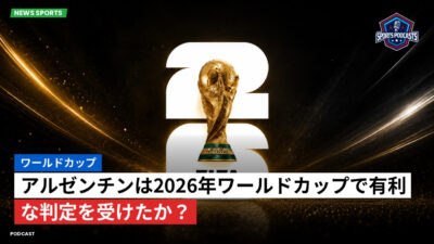 サッカーワールドカップ 2026 Podcast: ワールドカップ : アルゼンチンは2026年ワールドカップで有利な判定を受けたか？