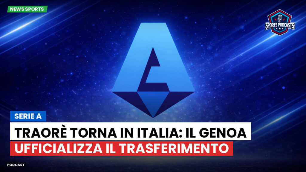 Serie A Podcast: Serie A : Traorè torna in Italia: il Genoa ufficializza il trasferimento