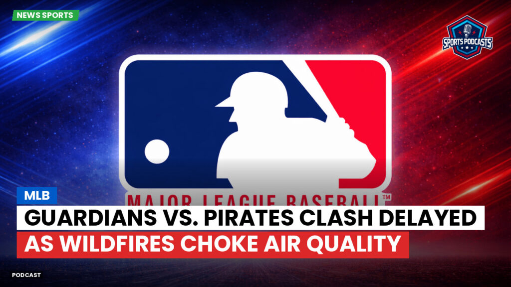 MLB Podcast: MLB : Guardians vs. Pirates clash delayed as wildfires choke air quality