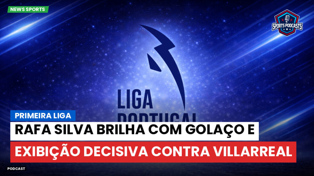 Primeira Liga Podcast: Rafa Silva brilha com golaço e exibição decisiva contra Villarreal