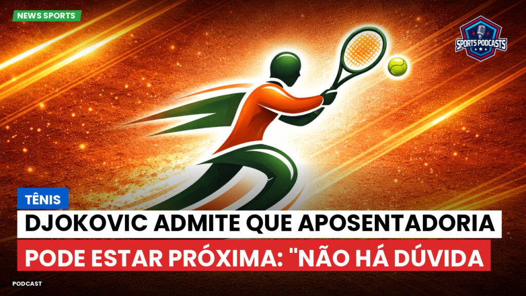 Tênis Podcast: Tênis : Djokovic admite que aposentadoria pode estar próxima: "Não há dúvida