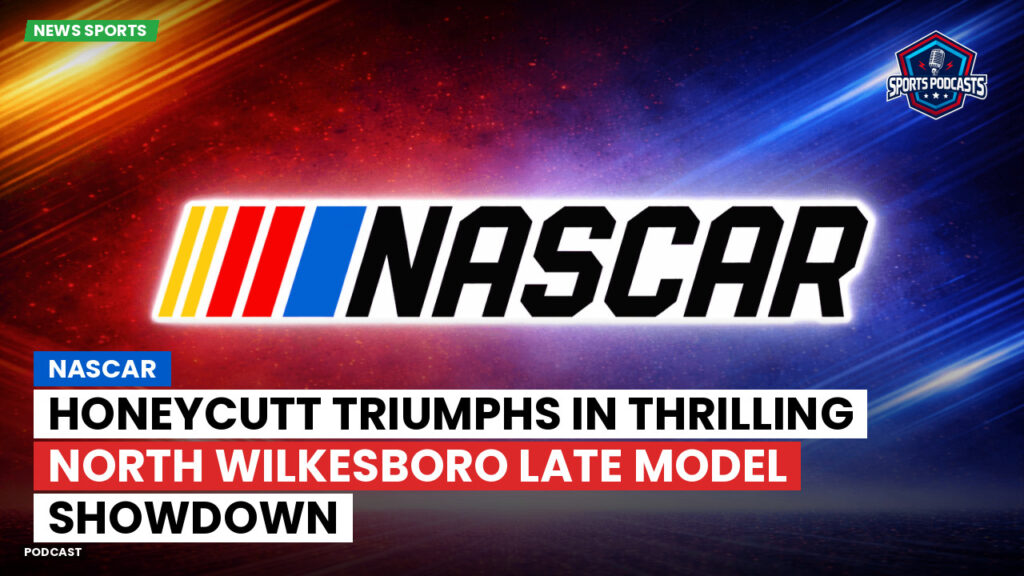 NASCAR Podcast: NASCAR : Honeycutt Triumphs in Thrilling North Wilkesboro Late Model Showdown