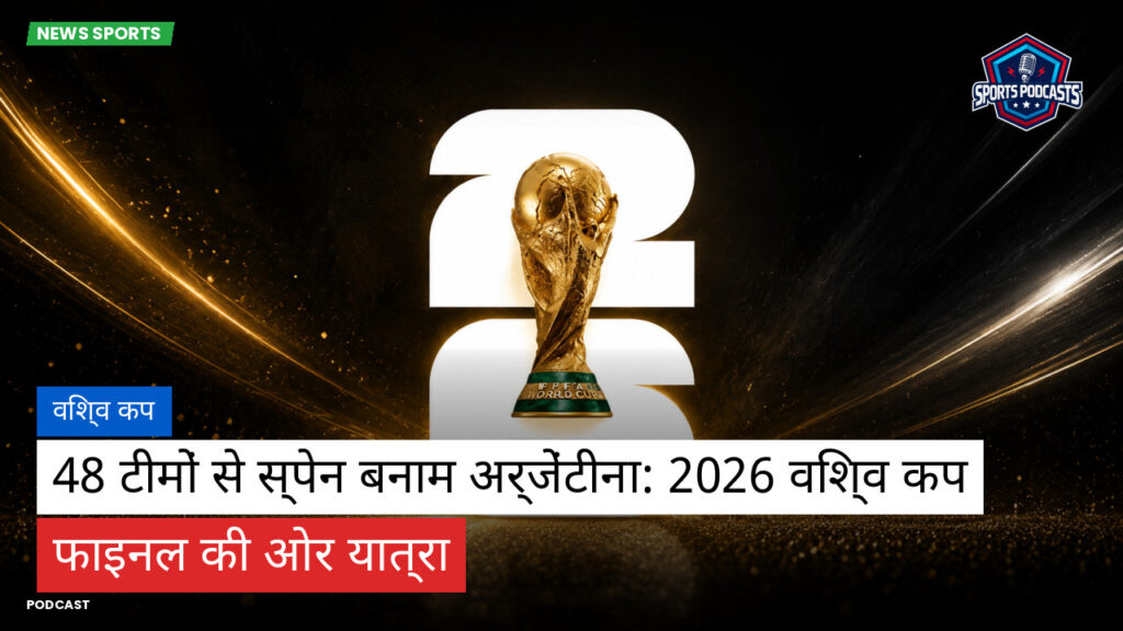 फुटबॉल विश्व कप 2026 Podcast: विश्व कप : 48 टीमों से स्पेन बनाम अर्जेंटीना: 2026 विश्व कप फाइनल की ओर यात्रा