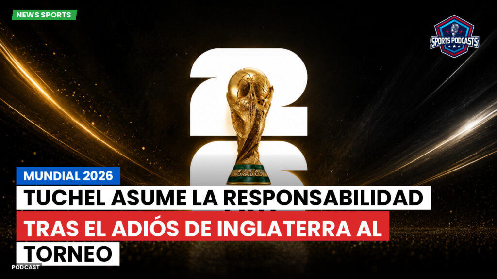 Copa del Mundo de Fútbol 2026 Podcast: Mundial 2026 : Tuchel asume la responsabilidad tras el adiós de Inglaterra al torneo