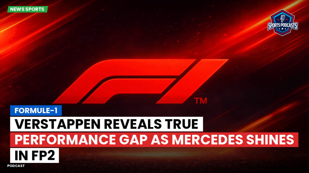 Formula 1 Podcast: Formule-1 : Verstappen reveals true performance gap as Mercedes shines in FP2