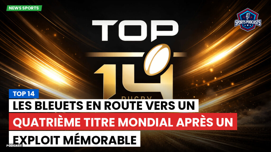 Top 14 Podcast: Top 14 : Les Bleuets en route vers un quatrième titre mondial après un exploit mémorable
