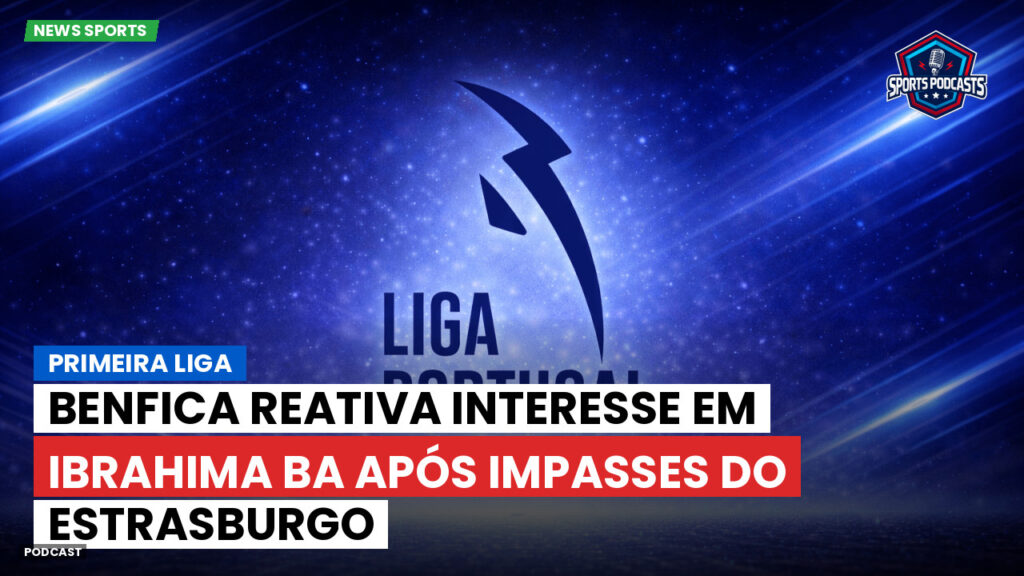 Primeira Liga Podcast: Benfica reativa interesse em Ibrahima Ba após impasses do Estrasburgo