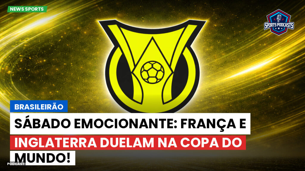 Brasileirão Podcast: Brasileirão : Sábado emocionante: França e Inglaterra duelam na Copa do Mundo!
