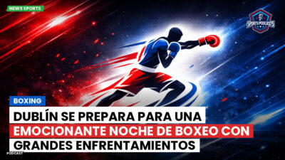 Boxeo Podcast: Boxing : Dublín se prepara para una emocionante noche de boxeo con grandes enfrentamientos