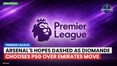 Premier League Podcast: Premier League : Arsenal's Hopes Dashed as Diomande Chooses PSG Over Emirates Move