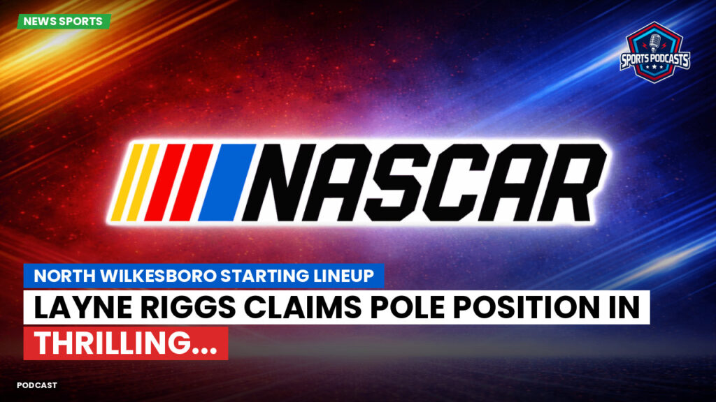 NASCAR Podcast: North Wilkesboro Starting Lineup : Layne Riggs Claims Pole Position in Thrilling...