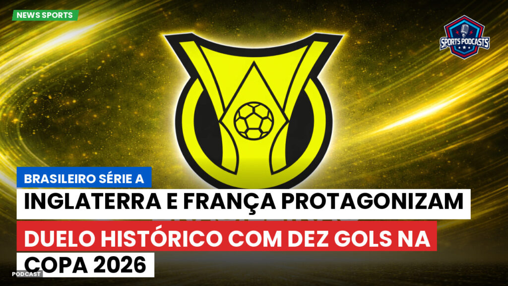 Brasileirão Podcast: Inglaterra e França protagonizam duelo histórico com dez gols na Copa 2026