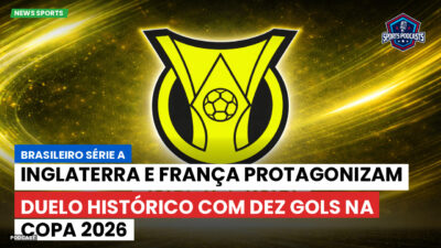 Brasileirão Podcast: Inglaterra e França protagonizam duelo histórico com dez gols na Copa 2026