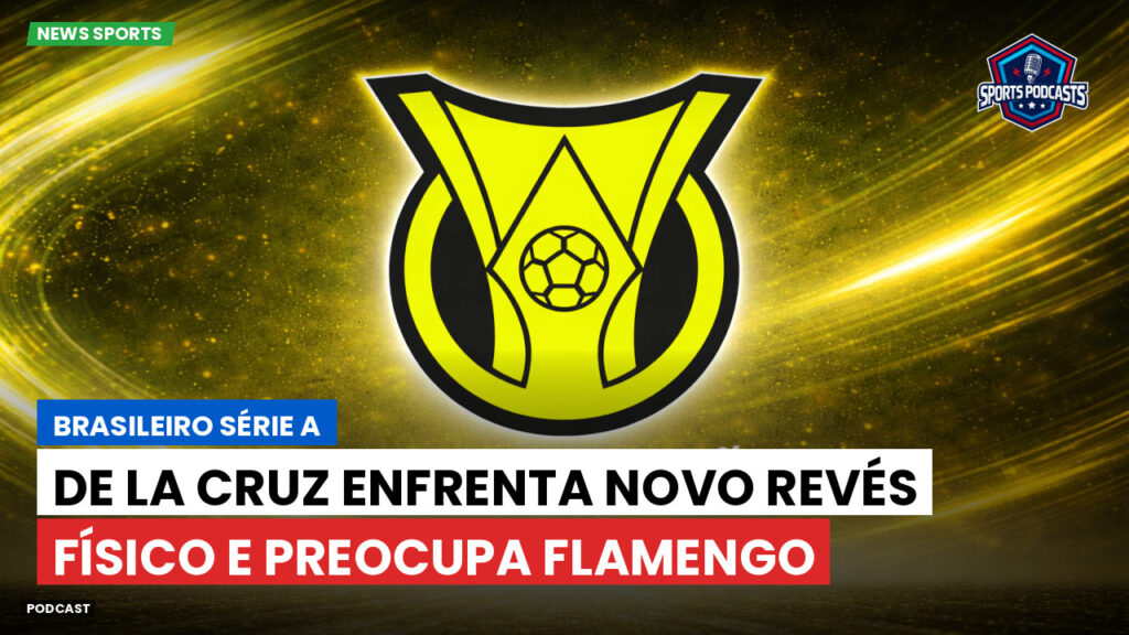 Brasileirão Podcast: De La Cruz enfrenta novo revés físico e preocupa Flamengo