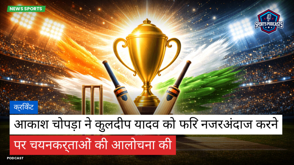 क्रिकेट Podcast: क्रिकेट : आकाश चोपड़ा ने कुलदीप यादव को फिर नजरअंदाज करने पर चयनकर्ताओं की आलोचना की