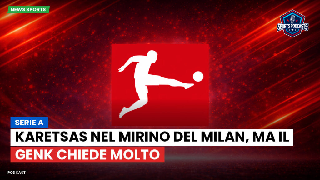 Bundesliga Podcast: Serie A : Karetsas nel mirino del Milan, ma il Genk chiede molto