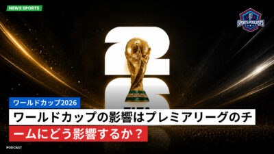 サッカーワールドカップ 2026 Podcast: ワールドカップ2026 : ワールドカップの影響はプレミアリーグのチームにどう影響するか？