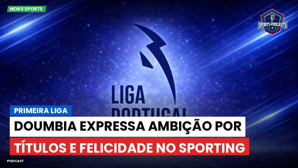 Primeira Liga Podcast: Primeira Liga : Doumbia expressa ambição por títulos e felicidade no Sporting