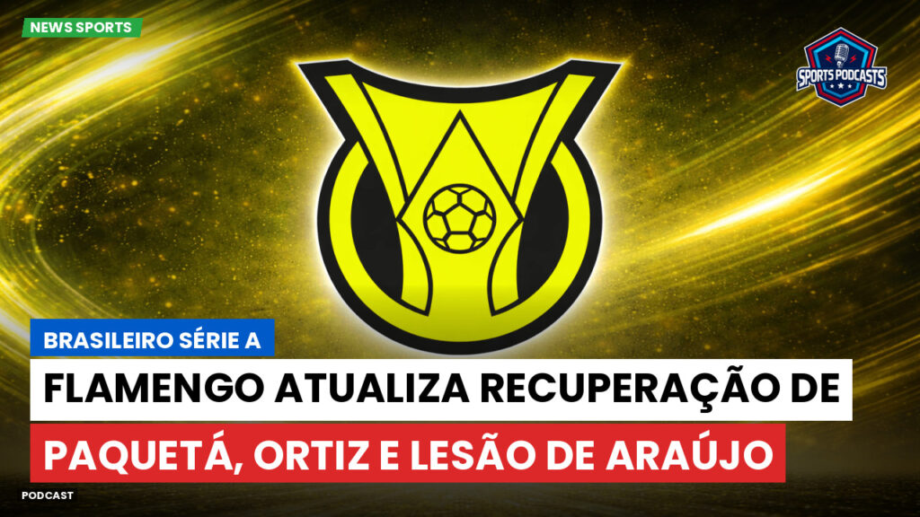 Brasileirão Podcast: Flamengo atualiza recuperação de Paquetá, Ortiz e lesão de Araújo
