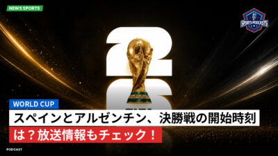 サッカーワールドカップ 2026 Podcast: World Cup : スペインとアルゼンチン、決勝戦の開始時刻は？放送情報もチェック！