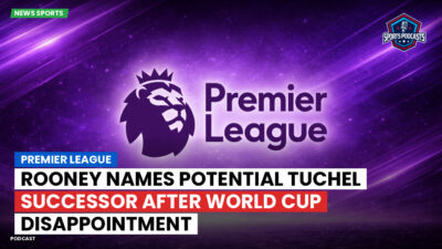 Premier League Podcast: Premier League : Rooney names potential Tuchel successor after World Cup disappointment