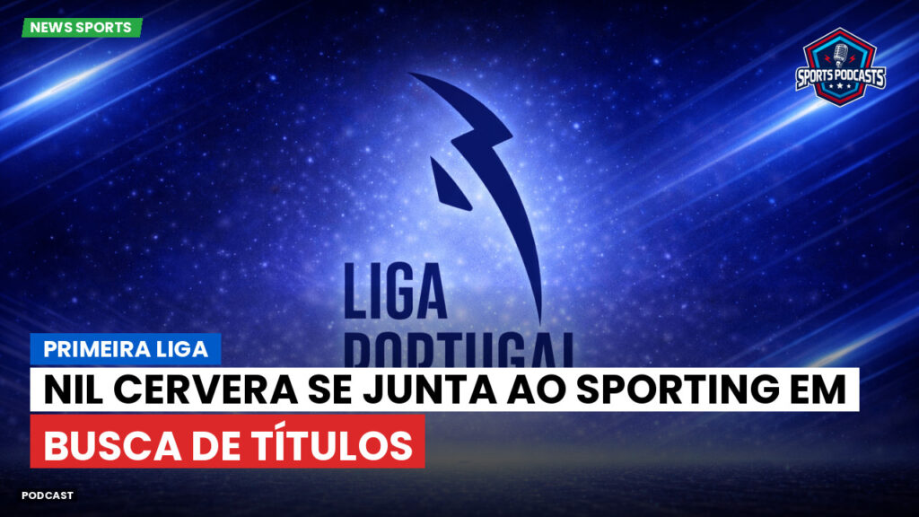 Primeira Liga Podcast: Primeira Liga : Nil Cervera se junta ao Sporting em busca de títulos