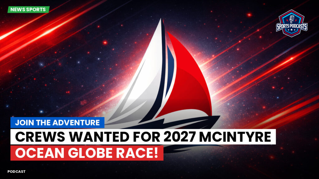 Sailing Podcast: Join the Adventure: Crews Wanted for 2027 McIntyre Ocean Globe Race!