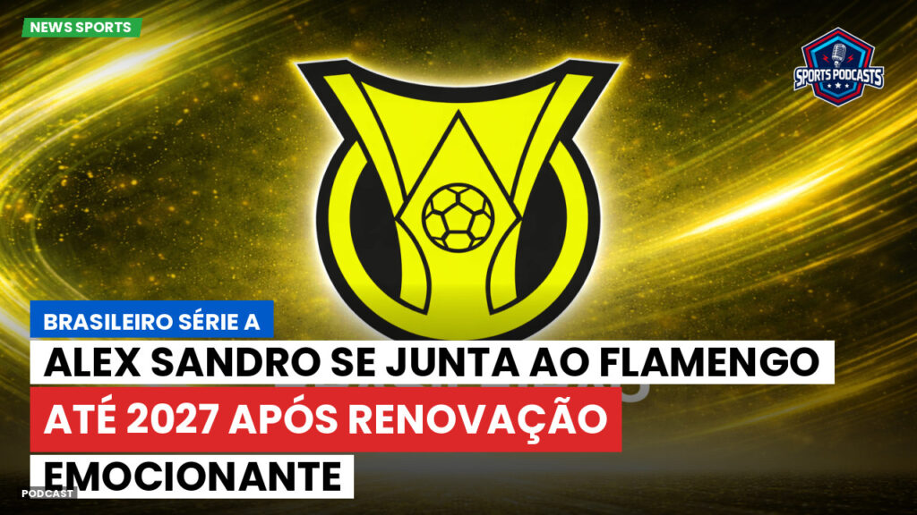 Brasileirão Podcast: Alex Sandro se junta ao Flamengo até 2027 após renovação emocionante