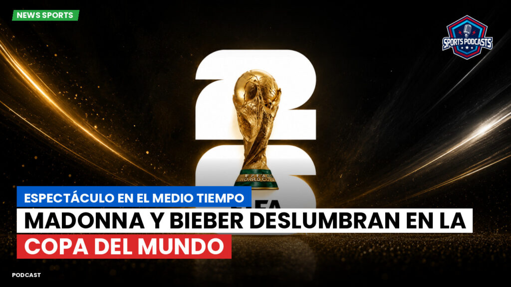 Copa del Mundo de Fútbol 2026 Podcast: Espectáculo en el medio tiempo: Madonna y Bieber deslumbran en la Copa del Mundo
