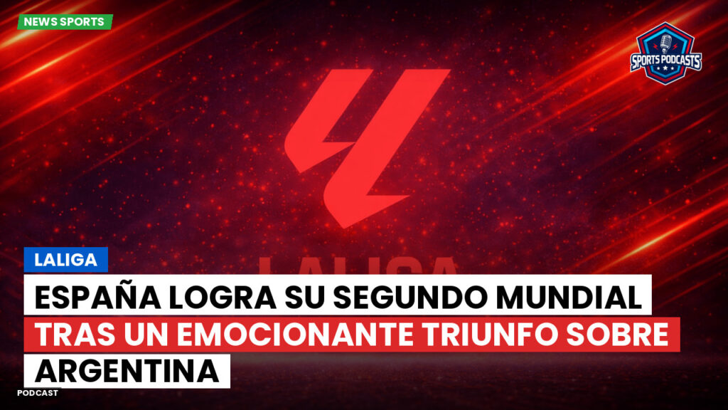 LaLiga Podcast: LaLiga : España logra su segundo Mundial tras un emocionante triunfo sobre Argentina