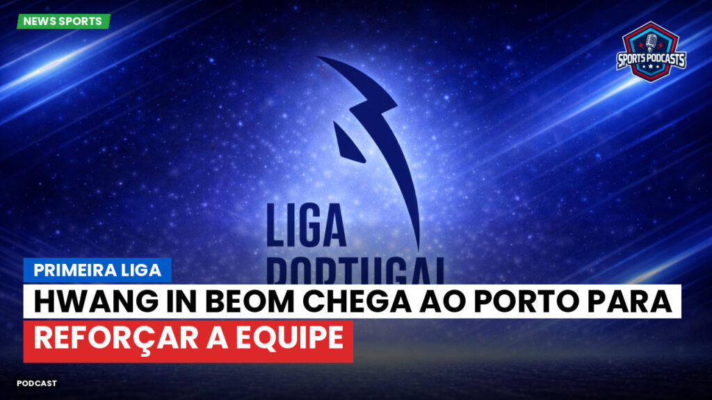 Primeira Liga Podcast: Primeira Liga : Hwang In Beom chega ao Porto para reforçar a equipe