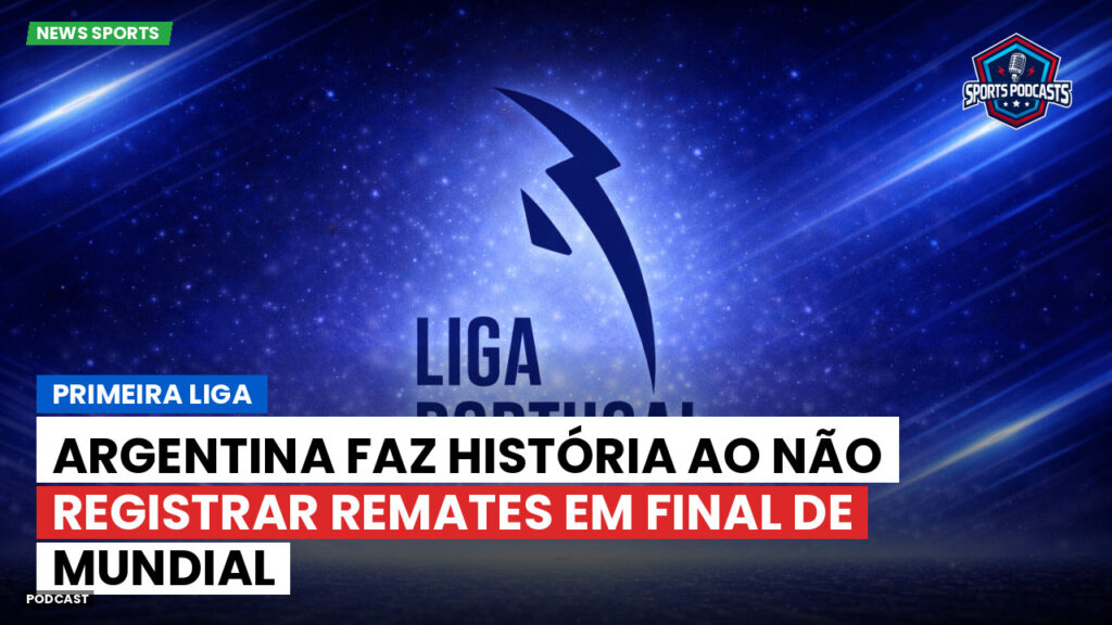 Primeira Liga Podcast: Argentina faz história ao não registrar remates em final de Mundial