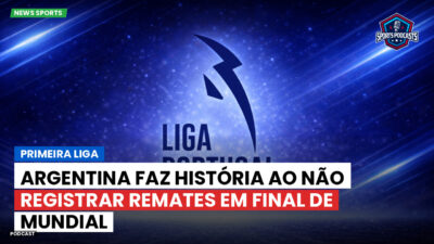 Primeira Liga Podcast: Argentina faz história ao não registrar remates em final de Mundial