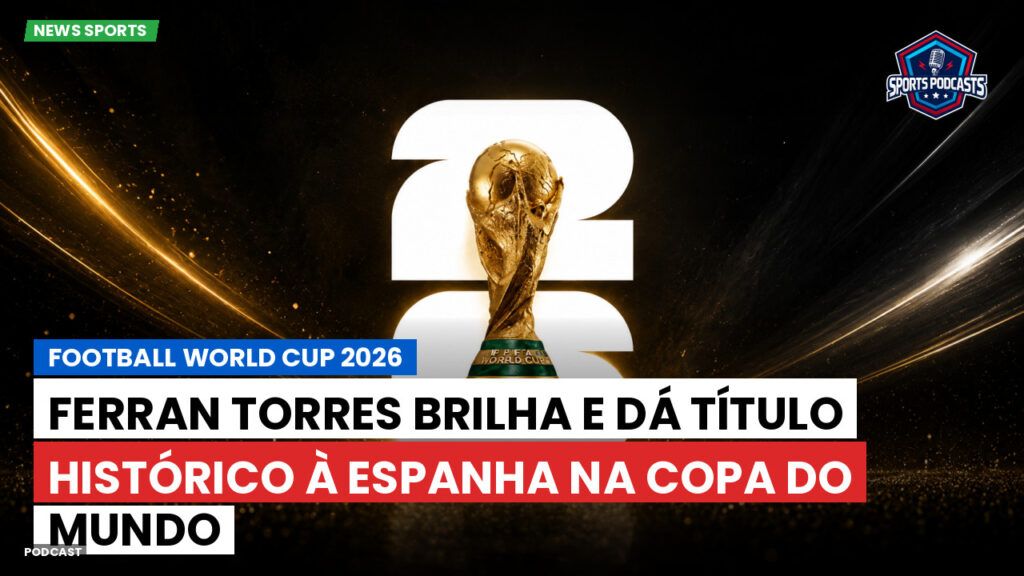 Copa do Mundo de Futebol 2026 Podcast: Ferran Torres brilha e dá título histórico à Espanha na Copa do Mundo