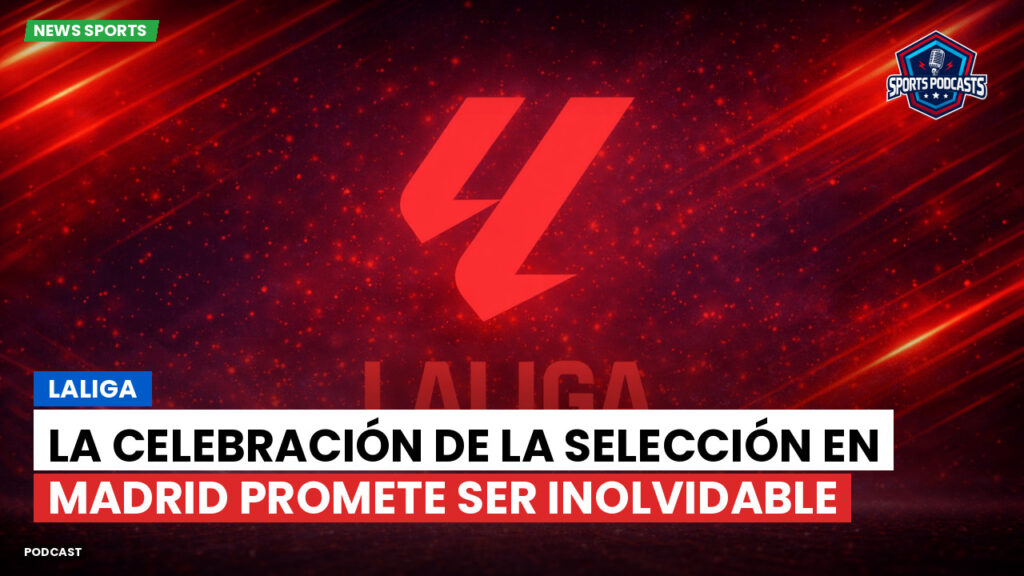 LaLiga Podcast: LaLiga : La celebración de la Selección en Madrid promete ser inolvidable