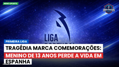 Primeira Liga Podcast: Primeira Liga : Tragédia marca comemorações: menino de 13 anos perde a vida em Espanha