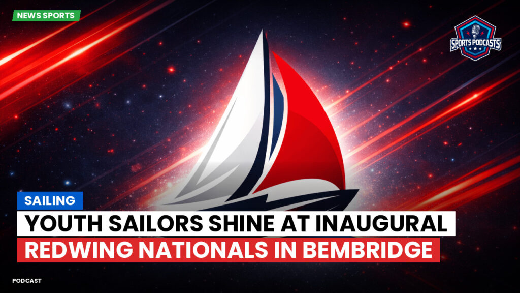 Sailing Podcast: Youth Sailors Shine at Inaugural Redwing Nationals in Bembridge