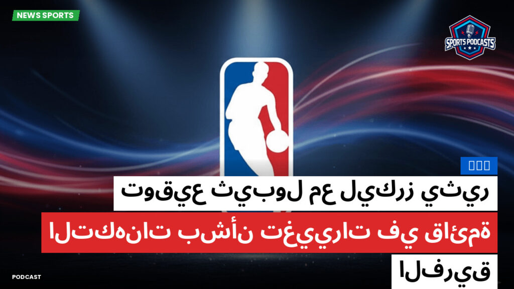 NBA Podcast: NBA : توقيع ثيبول مع ليكرز يثير التكهنات بشأن تغييرات في قائمة الفريق