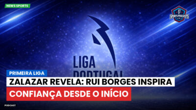 Primeira Liga Podcast: Primeira Liga : Zalazar revela: Rui Borges inspira confiança desde o início