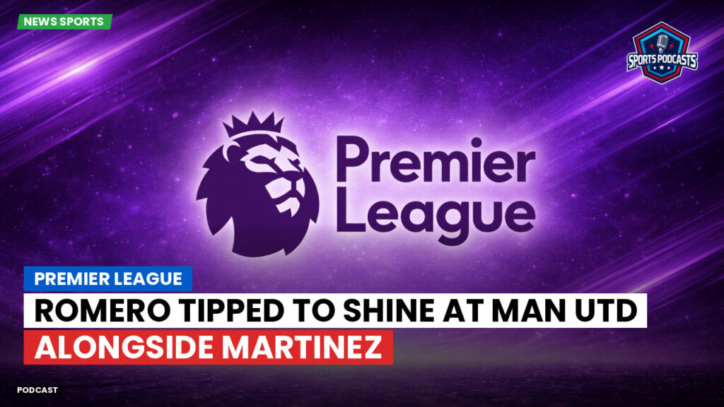 Premier League Podcast: Premier League : Romero tipped to shine at Man Utd alongside Martinez