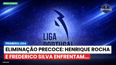 Primeira Liga Podcast: Primeira Liga : Eliminação precoce: Henrique Rocha e Frederico Silva enfrentam...