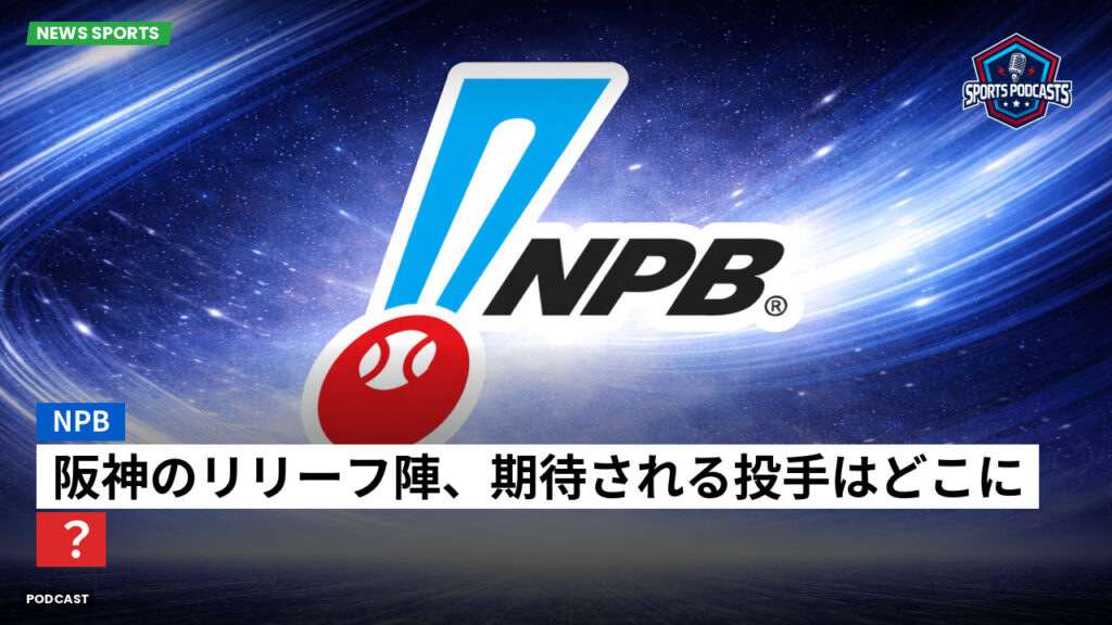 プロ野球 Podcast: NPB : 阪神のリリーフ陣、期待される投手はどこに?