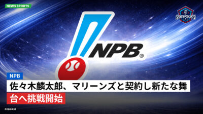 プロ野球 Podcast: NPB : 佐々木麟太郎、マリーンズと契約し新たな舞台へ挑戦開始