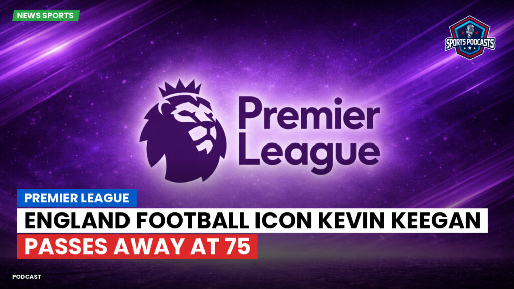 Football World Cup 2026 Podcast: Premier League : England Football Icon Kevin Keegan Passes Away at 75