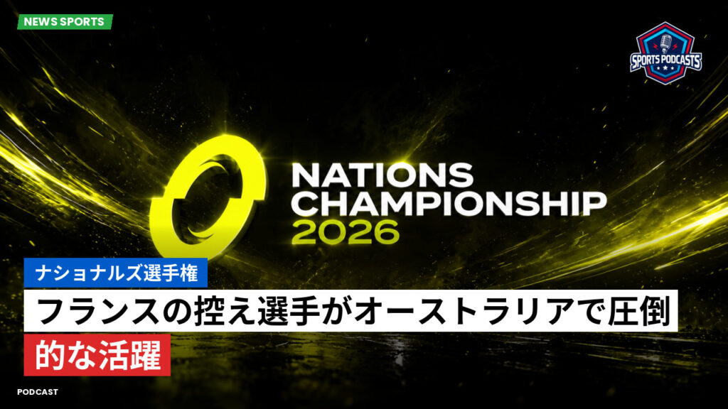 Nations Championship Podcast: ナショナルズ選手権 : フランスの控え選手がオーストラリアで圧倒的な活躍