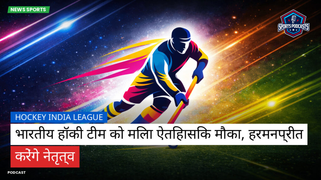 हॉकी इंडिया लीग Podcast: Hockey India League : भारतीय हॉकी टीम को मिला ऐतिहासिक मौका, हरमनप्रीत करेंगे नेतृत्व